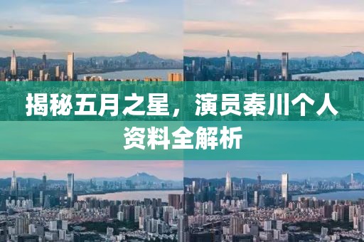 揭秘五月之星，演員秦川個人資料全解析