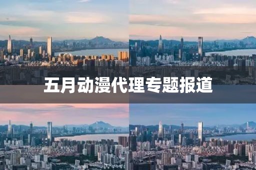 五月動漫代理專題報道