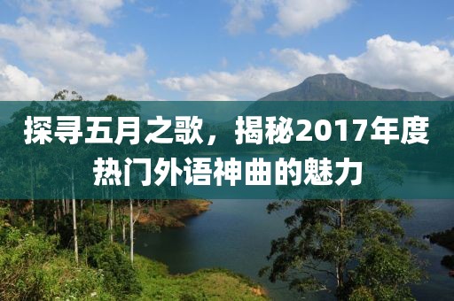 探尋五月之歌，揭秘2017年度熱門外語神曲的魅力