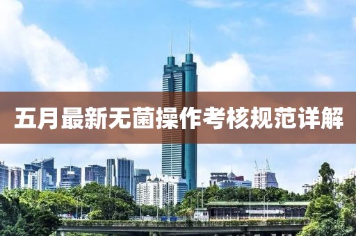 五月最新無菌操作考核規(guī)范詳解