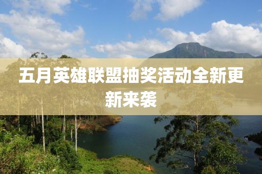 五月英雄聯(lián)盟抽獎(jiǎng)活動(dòng)全新更新來襲