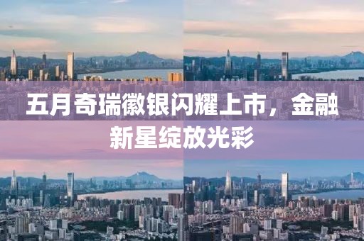 五月奇瑞徽銀閃耀上市，金融新星綻放光彩