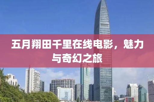五月翔田千里在線電影，魅力與奇幻之旅