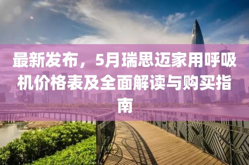 最新發(fā)布，5月瑞思邁家用呼吸機(jī)價(jià)格表及全面解讀與購(gòu)買指南