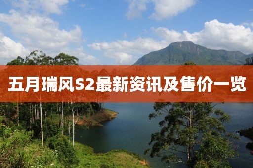 五月瑞風(fēng)S2最新資訊及售價一覽