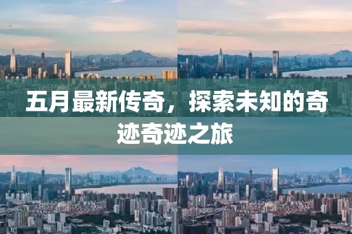 五月最新傳奇，探索未知的奇跡奇跡之旅