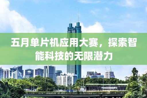 五月單片機應(yīng)用大賽，探索智能科技的無限潛力