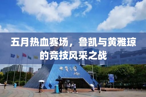 五月熱血賽場，魯凱與黃雅瓊的競技風(fēng)采之戰(zhàn)