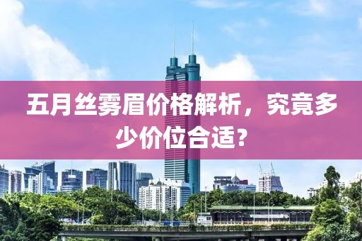 五月絲霧眉價(jià)格解析，究竟多少價(jià)位合適？