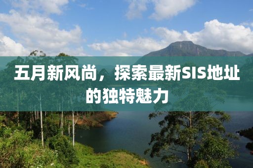 五月新風(fēng)尚，探索最新SIS地址的獨(dú)特魅力