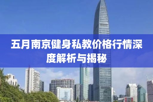 五月南京健身私教價格行情深度解析與揭秘