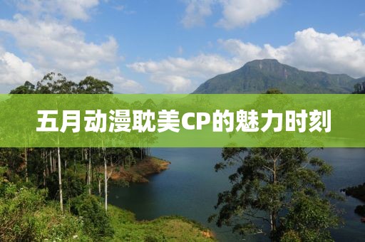 五月動(dòng)漫耽美CP的魅力時(shí)刻