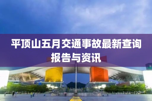 平頂山五月交通事故最新查詢報(bào)告與資訊