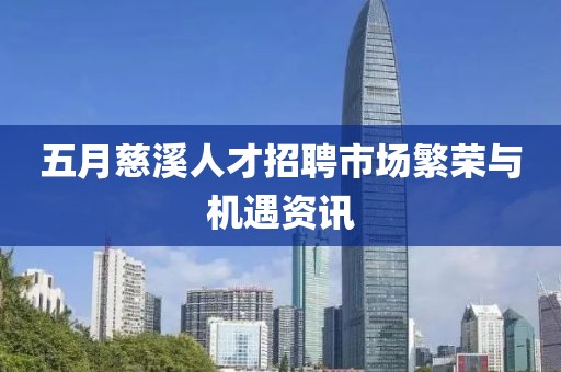 五月慈溪人才招聘市場(chǎng)繁榮與機(jī)遇資訊
