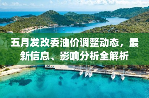 五月發(fā)改委油價調(diào)整動態(tài)，最新信息、影響分析全解析