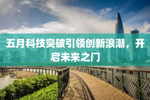 五月科技突破引領(lǐng)創(chuàng)新浪潮，開啟未來之門