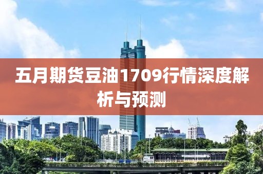 五月期貨豆油1709行情深度解析與預(yù)測