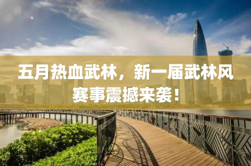 五月熱血武林，新一屆武林風(fēng)賽事震撼來(lái)襲！