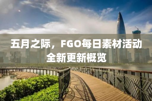 五月之際，F(xiàn)GO每日素材活動(dòng)全新更新概覽