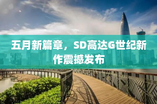 五月新篇章，SD高達(dá)G世紀(jì)新作震撼發(fā)布