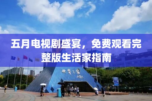 五月電視劇盛宴，免費觀看完整版生活家指南