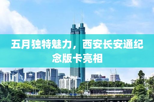 五月獨特魅力，西安長安通紀(jì)念版卡亮相