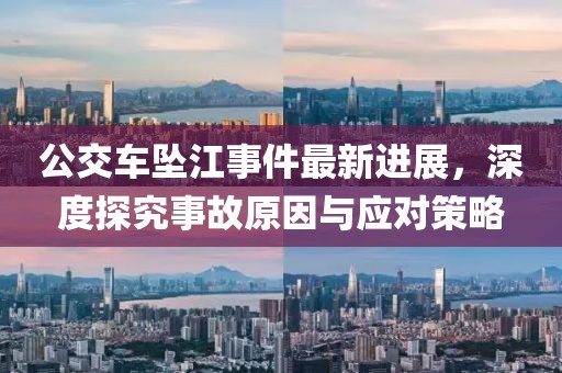 公交車墜江事件最新進(jìn)展，深度探究事故原因與應(yīng)對(duì)策略