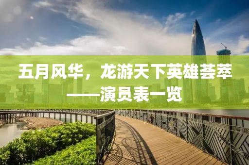 五月風(fēng)華，龍游天下英雄薈萃——演員表一覽