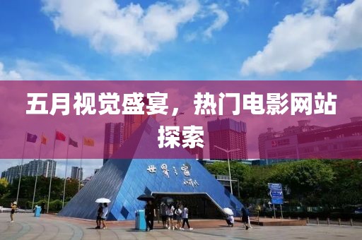 五月視覺盛宴，熱門電影網站探索