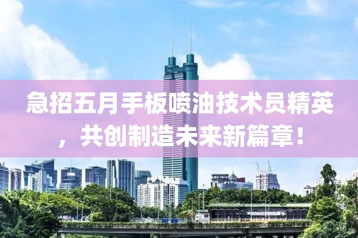 急招五月手板噴油技術(shù)員精英，共創(chuàng)制造未來新篇章！