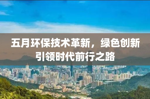 五月環(huán)保技術(shù)革新，綠色創(chuàng)新引領(lǐng)時(shí)代前行之路