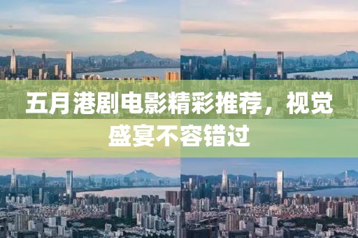 五月港劇電影精彩推薦，視覺(jué)盛宴不容錯(cuò)過(guò)