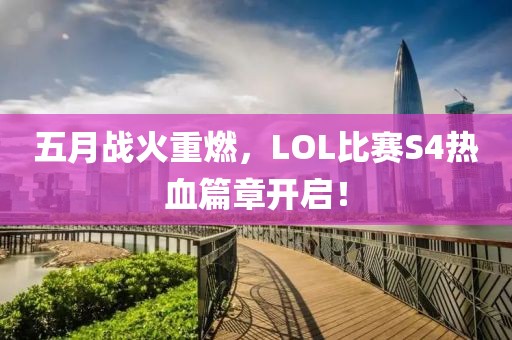 五月戰(zhàn)火重燃，LOL比賽S4熱血篇章開啟！