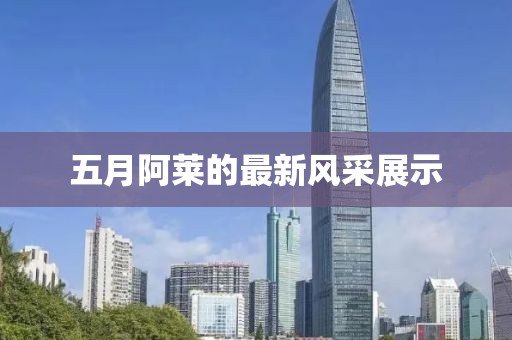 五月阿萊的最新風(fēng)采展示