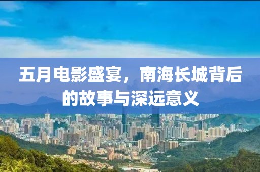 五月電影盛宴，南海長城背后的故事與深遠意義