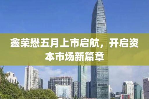 鑫榮懋五月上市啟航，開啟資本市場新篇章