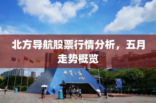 北方導航股票行情分析，五月走勢概覽