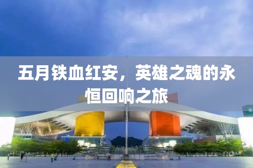 五月鐵血紅安，英雄之魂的永恒回響之旅