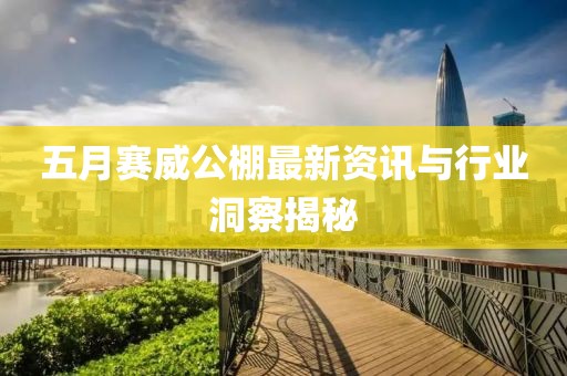 五月賽威公棚最新資訊與行業(yè)洞察揭秘