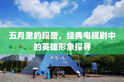 五月里的段譽(yù)，經(jīng)典電視劇中的英雄形象探尋