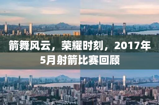 箭舞風云，榮耀時刻，2017年5月射箭比賽回顧