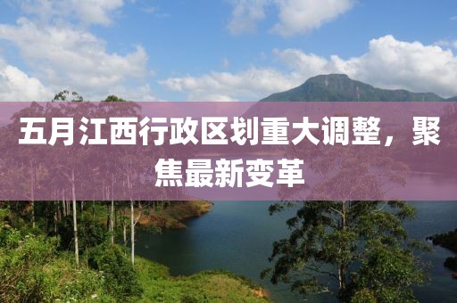 五月江西行政區(qū)劃重大調(diào)整，聚焦最新變革