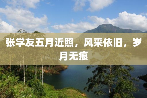 張學(xué)友五月近照，風(fēng)采依舊，歲月無痕