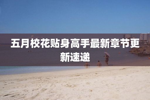 五月?；ㄙN身高手最新章節(jié)更新速遞