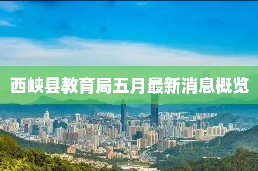 西峽縣教育局五月最新消息概覽