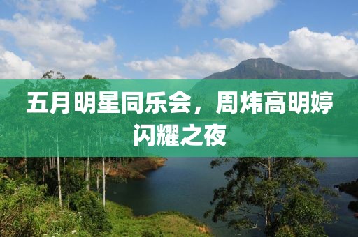 五月明星同樂(lè)會(huì)，周煒高明婷閃耀之夜