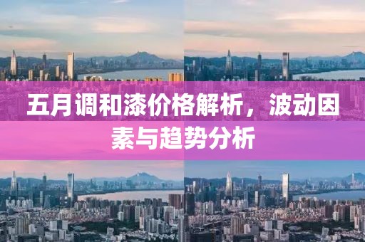 五月調(diào)和漆價(jià)格解析，波動(dòng)因素與趨勢(shì)分析