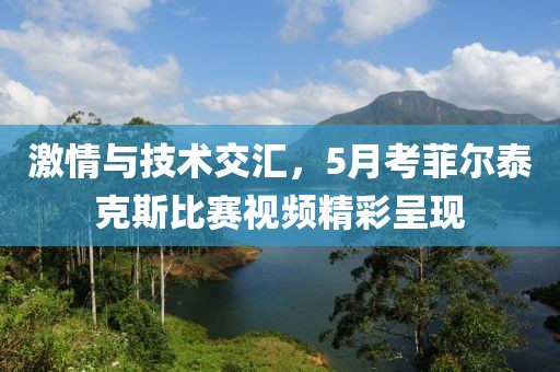 激情與技術(shù)交匯，5月考菲爾泰克斯比賽視頻精彩呈現(xiàn)