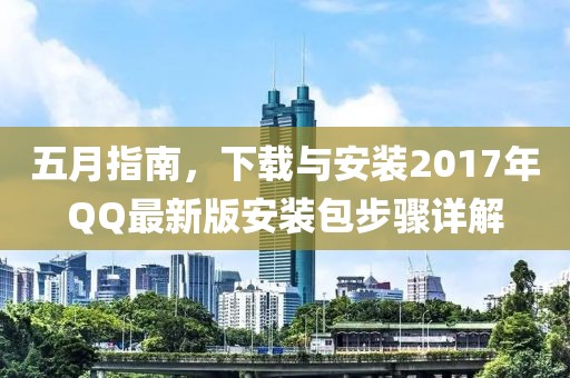 五月指南，下載與安裝2017年QQ最新版安裝包步驟詳解