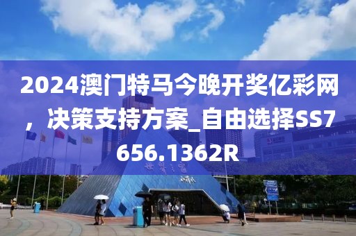 2024澳門特馬今晚開獎(jiǎng)億彩網(wǎng)，決策支持方案_自由選擇SS7656.1362R